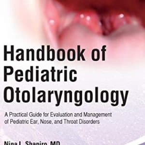 HANDBOOK OF PEDIATRIC OTOLARYNGOLOGY: A PRACTICAL GUIDE FOR EVALUATION AND MANAGEMENT OF PEDIATRIC EAR, NOSE, AND THROAT DISORDERS